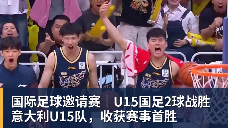 国际足球邀请赛｜U15国足2球战胜意大利U15队，收获赛事首胜