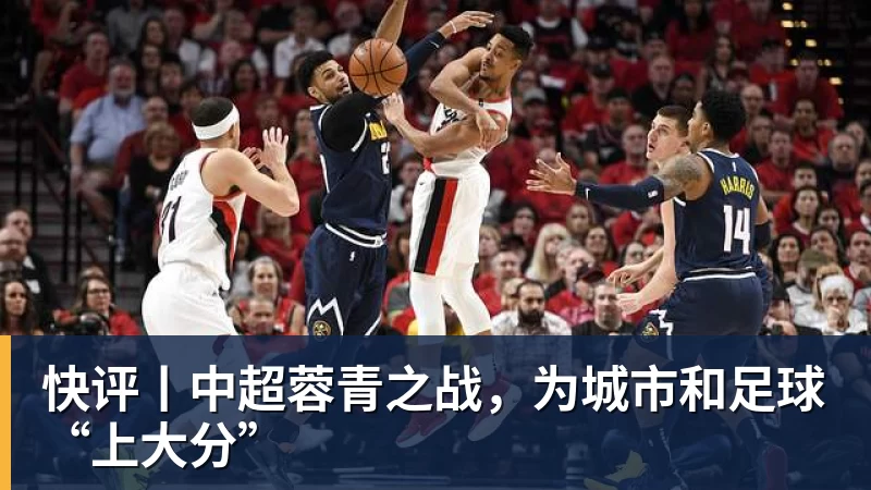 快评丨中超蓉青之战,为城市和足球“上大分” 快评丨中超蓉青之战,为城市和足球“上大分”