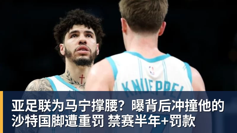 爱游戏体育亚足联为马宁撑腰？曝背后冲撞他的沙特国脚遭重罚 禁赛半年+罚款