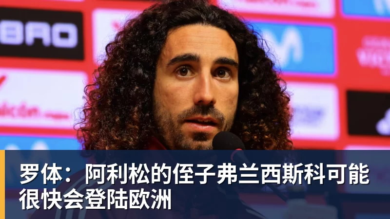 罗体：阿利松的侄子弗兰西斯科可能很快会登陆欧洲