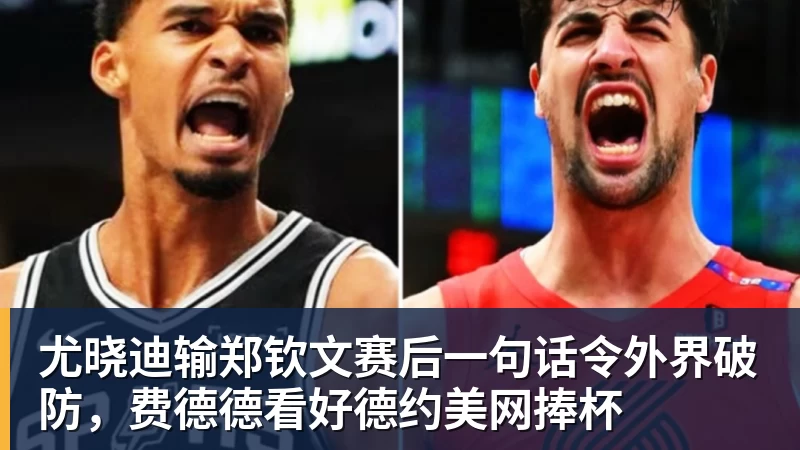 尤晓迪输郑钦文赛后一句话令外界破防,费德德看好德约美网捧杯 尤晓迪输郑钦文赛后一句话令外界破防,费德德看好德约美网捧杯