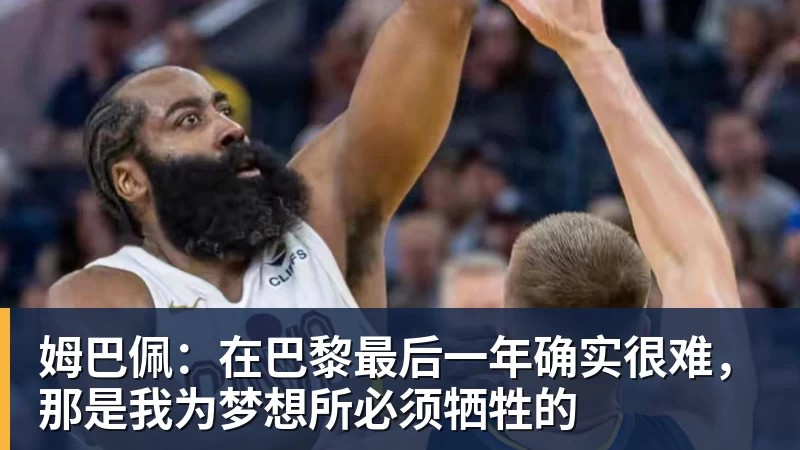 姆巴佩：在巴黎最后一年确实很难，那是我为梦想所必须牺牲的