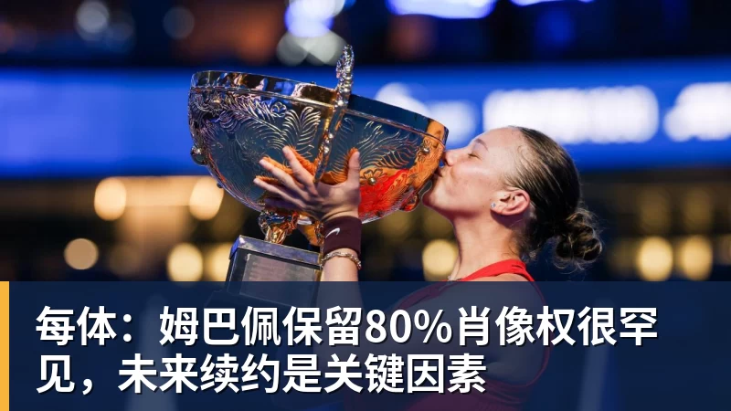 每体：姆巴佩保留80%肖像权很罕见，未来续约是关键因素