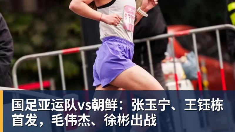 国足亚运队vs朝鲜:张玉宁、王钰栋首发,毛伟杰、徐彬出战 国足亚运队vs朝鲜:张玉宁、王钰栋首发,毛伟杰、徐彬出战
