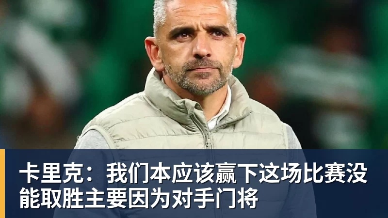 卡里克：我们本应该赢下这场比赛没能取胜主要因为对手门将