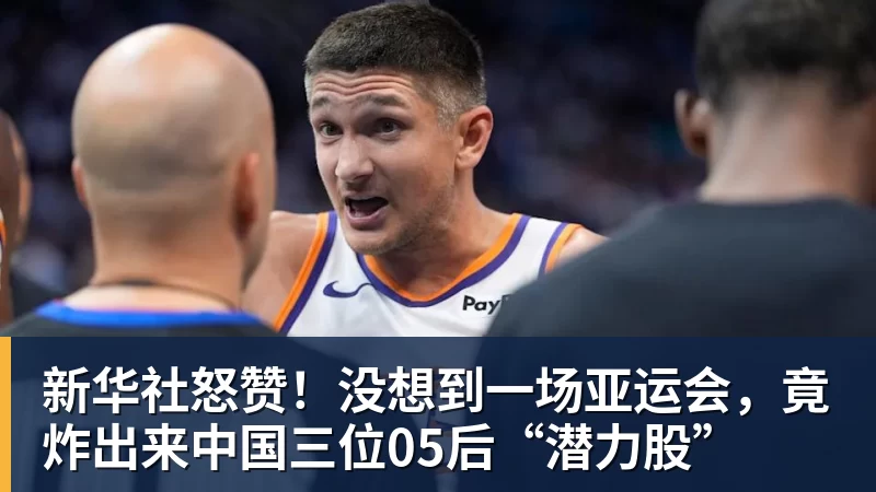 新华社怒赞!没想到一场亚运会,竟炸出来中国三位05后“潜力股” 新华社怒赞!没想到一场亚运会,竟炸出来中国三位05后“潜力股”