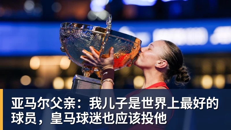 亚马尔父亲：我儿子是世界上最好的球员，皇马球迷也应该投他
