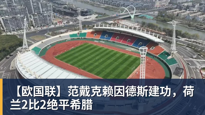 【欧国联】范戴克赖因德斯建功，荷兰2比2绝平希腊