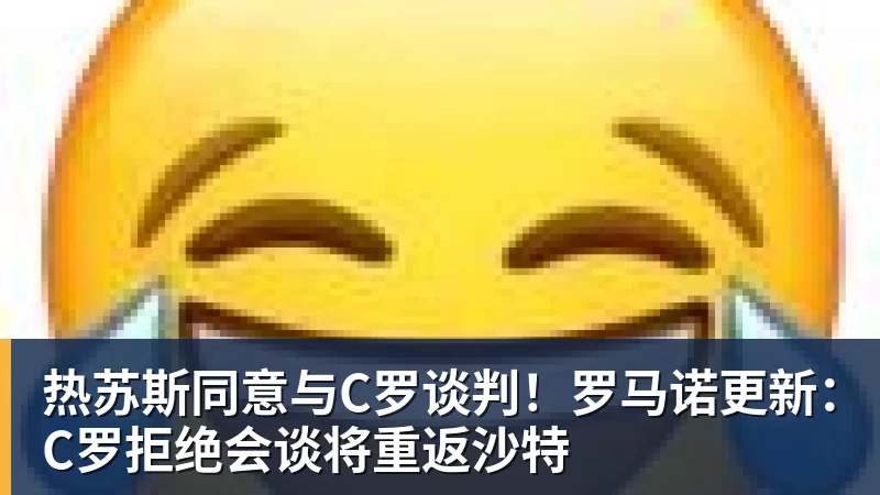 热苏斯同意与C罗谈判!罗马诺更新:C罗拒绝会谈将重返沙特 热苏斯同意与C罗谈判!罗马诺更新:C罗拒绝会谈将重返沙特