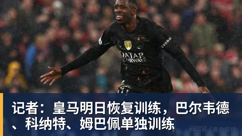 记者：皇马明日恢复训练，巴尔韦德、科纳特、姆巴佩单独训练