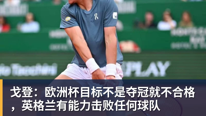 戈登：欧洲杯目标不是夺冠就不合格，英格兰有能力击败任何球队