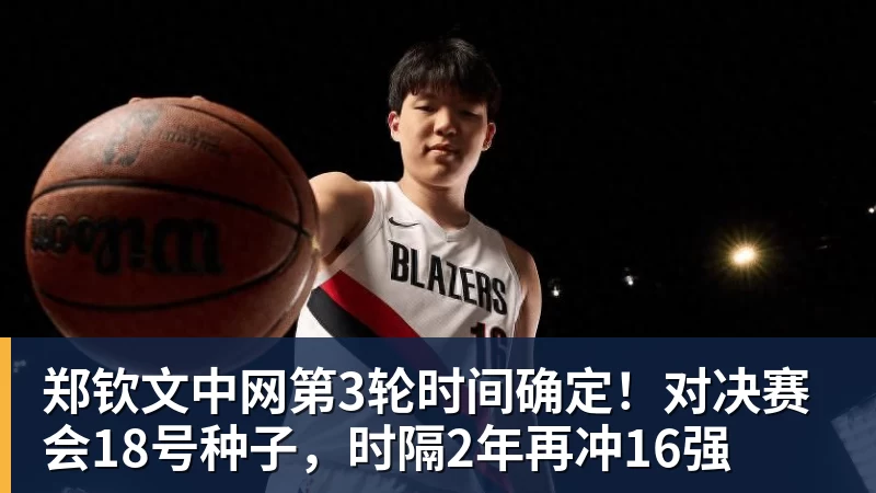 郑钦文中网第3轮时间确定！对决赛会18号种子，时隔2年再冲16强