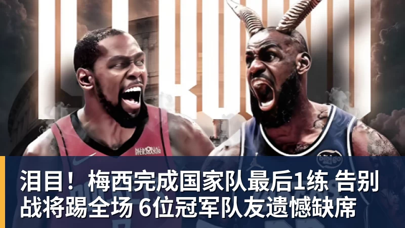 泪目！梅西完成国家队最后1练 告别战将踢全场 6位冠军队友遗憾缺席