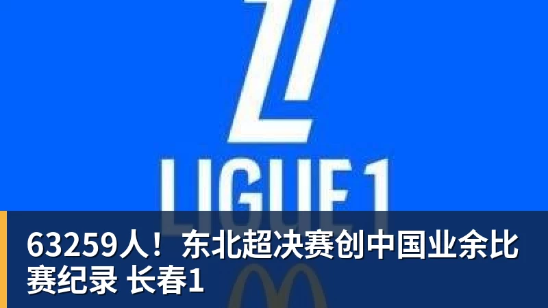 63259人!东北超决赛创中国业余比赛纪录 长春1 63259人!东北超决赛创中国业余比赛纪录 长春1