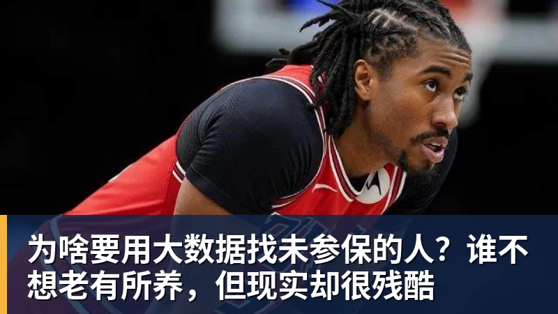 为啥要用大数据找未参保的人?谁不想老有所养,但现实却很残酷 为啥要用大数据找未参保的人?谁不想老有所养,但现实却很残酷
