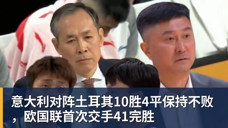 意大利对阵土耳其10胜4平保持不败，欧国联首次交手41完胜
