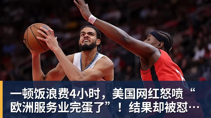 一顿饭浪费4小时，美国网红怒喷“欧洲服务业完蛋了”！结果却被怼到沉默？
