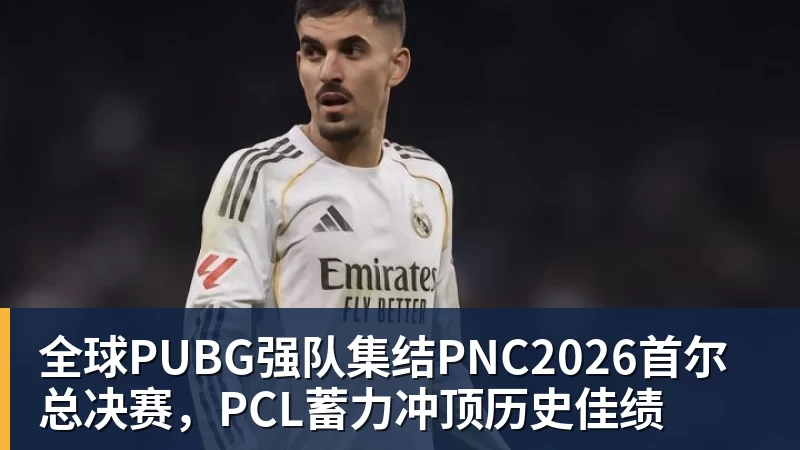 全球PUBG强队集结PNC2026首尔总决赛，PCL蓄力冲顶历史佳绩