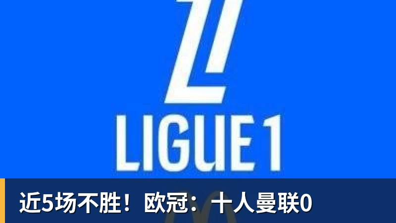近5场不胜!欧冠:十人曼联0 近5场不胜!欧冠:十人曼联0