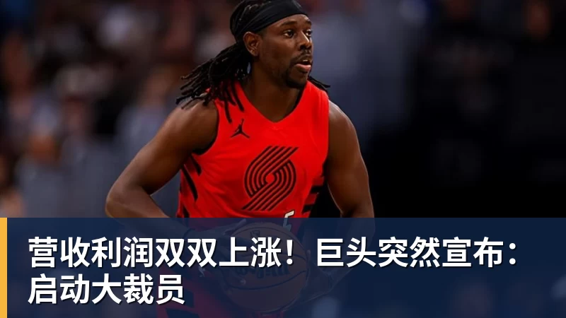 营收利润双双上涨!巨头突然宣布:启动大裁员 营收利润双双上涨!巨头突然宣布:启动大裁员