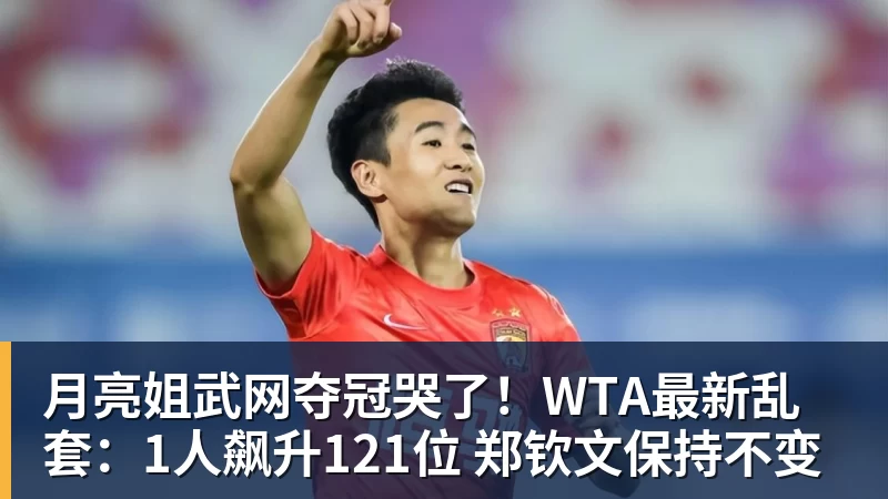 月亮姐武网夺冠哭了!WTA最新乱套:1人飙升121位 郑钦文保持不变 月亮姐武网夺冠哭了!WTA最新乱套:1人飙升121位 郑钦文保持不变