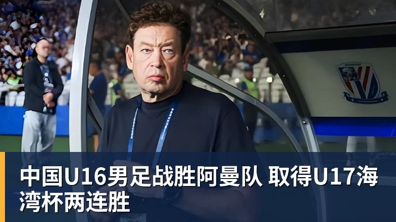 中国U16男足战胜阿曼队 取得U17海湾杯两连胜 中国U16男足战胜阿曼队 取得U17海湾杯两连胜