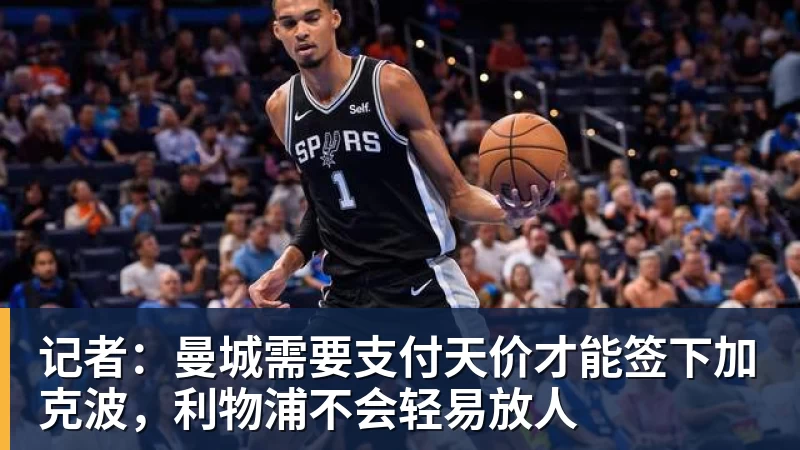 记者：曼城需要支付天价才能签下加克波，利物浦不会轻易放人