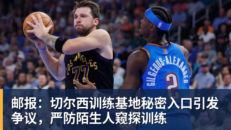 邮报:切尔西训练基地秘密入口引发争议,严防陌生人窥探训练 邮报:切尔西训练基地秘密入口引发争议,严防陌生人窥探训练